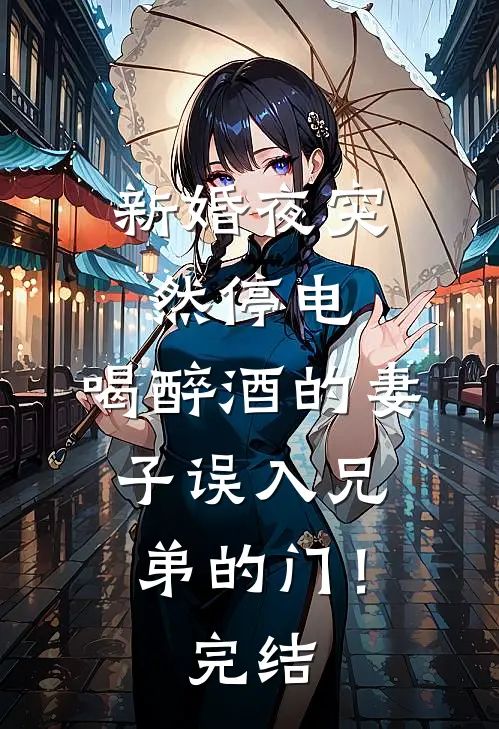 新婚夜突然停电，喝醉酒的妻子误入兄弟的门！完结