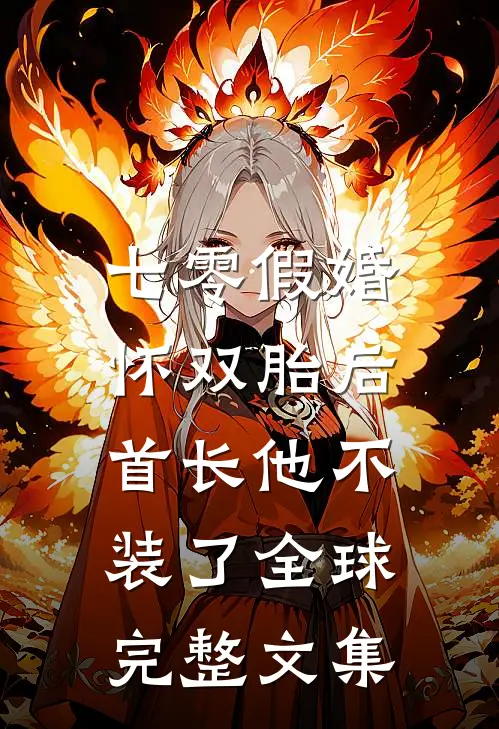 七零假婚：怀双胎后首长他不装了全球完整文集