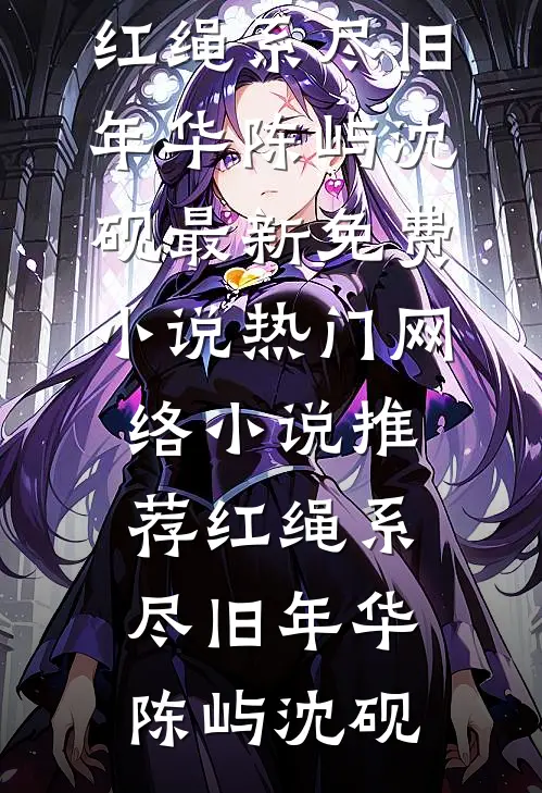 红绳系尽旧年华陈屿沈砚最新免费小说_热门网络小说推荐红绳系尽旧年华(陈屿沈砚)