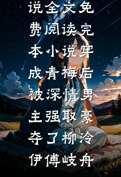 穿成青梅后被深情男主强取豪夺了(柳泠伊傅岐舟)完整版小说全文免费阅读_完本小说穿成青梅后被深情男主强取豪夺了柳泠伊傅岐舟