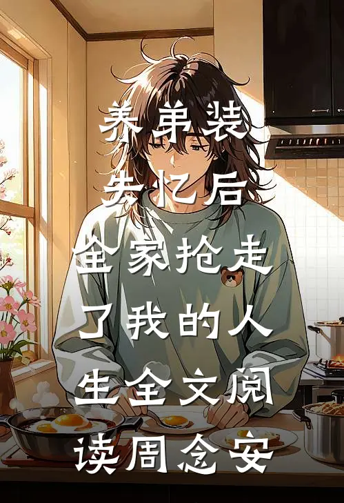 养弟装失忆后，全家抢走了我的人生全文阅读周念安
