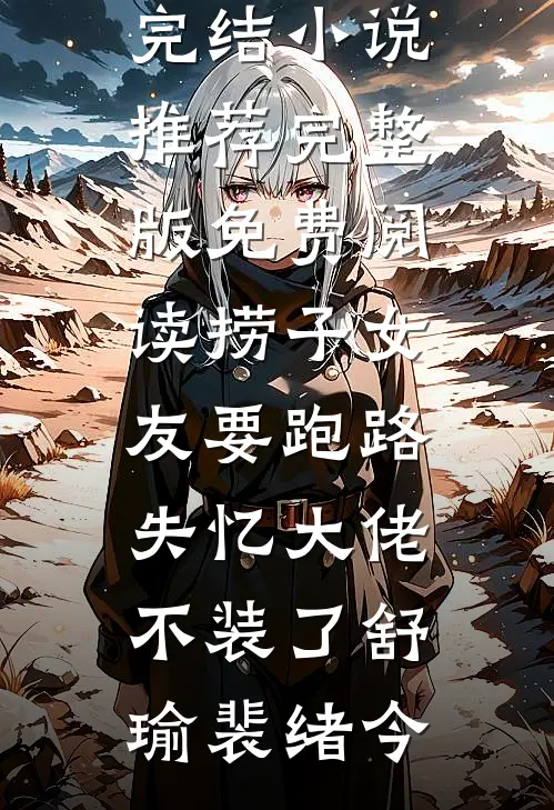 捞子女友要跑路，失忆大佬不装了(舒瑜裴绪今)已完结小说推荐_完整版免费阅读捞子女友要跑路，失忆大佬不装了(舒瑜裴绪今)