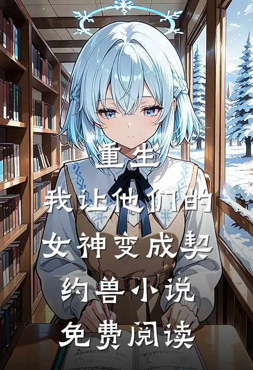 重生，我让他们的女神变成契约兽小说免费阅读
