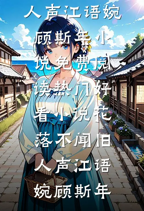 花落不闻旧人声江语婉顾斯年小说免费阅读_热门好看小说花落不闻旧人声(江语婉顾斯年)