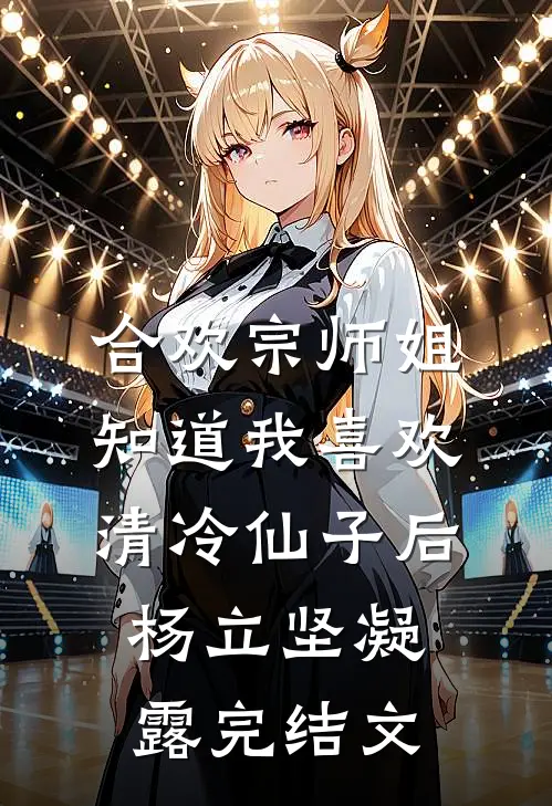 合欢宗师姐知道我喜欢清冷仙子后杨立坚凝露完结文