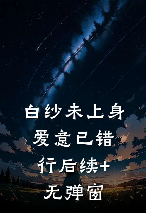 白纱未上身，爱意已错行后续+无弹窗