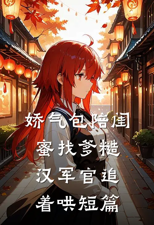 娇气包陪闺蜜找爹糙汉军官追着哄短篇