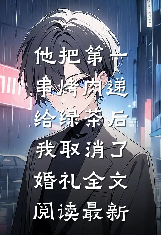 他把第一串烤肉递给绿茶后，我取消了婚礼全文阅读最新