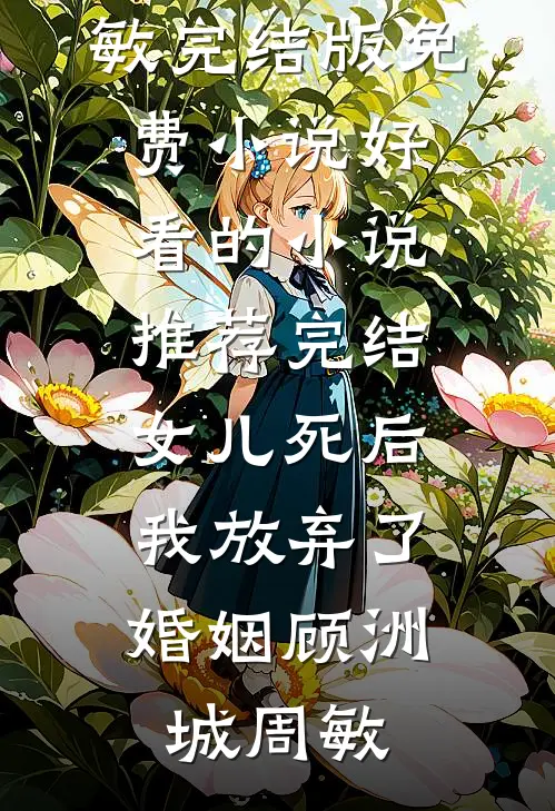 女儿死后，我放弃了婚姻(顾洲城周敏)完结版免费小说_好看的小说推荐完结女儿死后，我放弃了婚姻顾洲城周敏