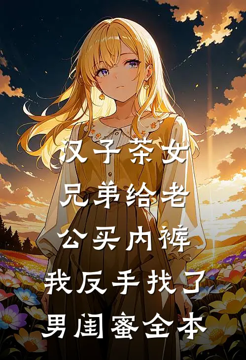 汉子茶女兄弟给老公买内裤，我反手找了男闺蜜全本