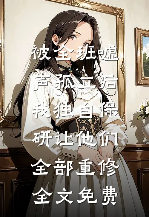 被全班“嘘”声孤立后，我独自保研让他们全部重修全文免费