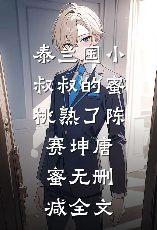 泰兰国小叔叔的蜜桃熟了陈赛坤唐蜜无删减全文