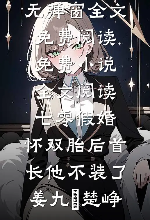 七零假婚：怀双胎后首长他不装了(姜九晞楚峥)无弹窗全文免费阅读_免费小说全文阅读七零假婚：怀双胎后首长他不装了姜九晞楚峥