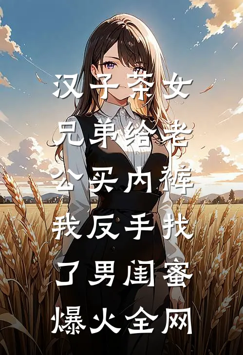 汉子茶女兄弟给老公买内裤，我反手找了男闺蜜爆火全网