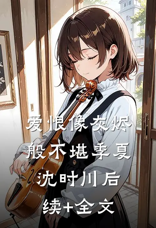 爱恨像灰烬般不堪季夏沈时川后续+全文