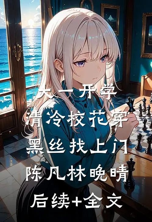 大一开学，清冷校花穿黑丝找上门陈凡林晚晴后续+全文