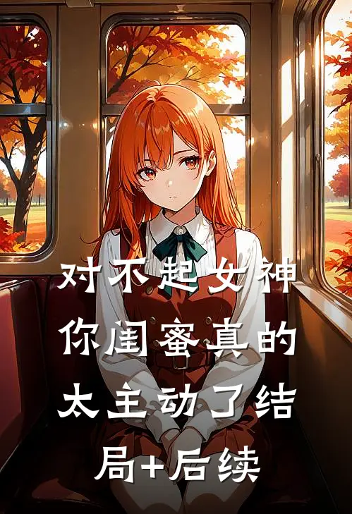 对不起女神，你闺蜜真的太主动了结局+后续