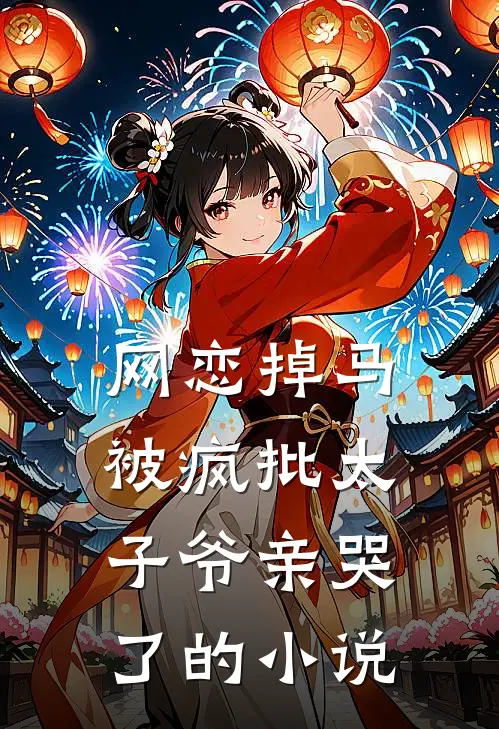 网恋掉马，被疯批太子爷亲哭了的小说