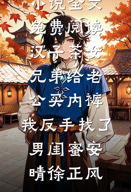 汉子茶女兄弟给老公买内裤，我反手找了男闺蜜安晴徐正风热门的小说_完整版小说全文免费阅读汉子茶女兄弟给老公买内裤，我反手找了男闺蜜安晴徐正风