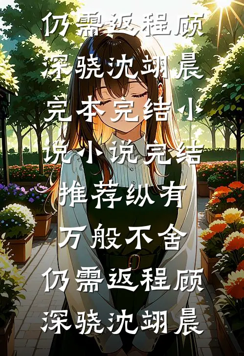 纵有万般不舍，仍需返程(顾深骁沈翊晨)完本完结小说_小说完结推荐纵有万般不舍，仍需返程顾深骁沈翊晨