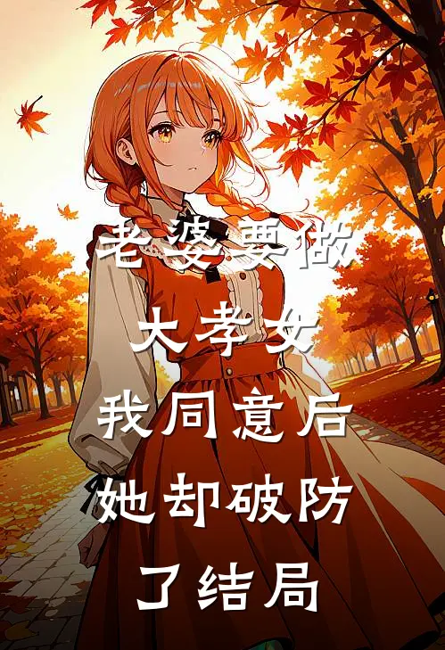 老婆要做大孝女，我同意后，她却破防了结局