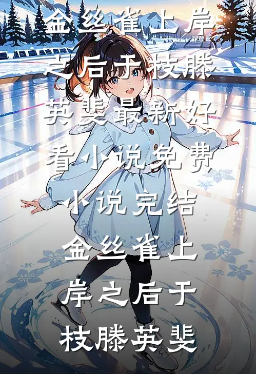 金丝雀上岸之后(于枝滕英斐)最新好看小说_免费小说完结金丝雀上岸之后(于枝滕英斐)