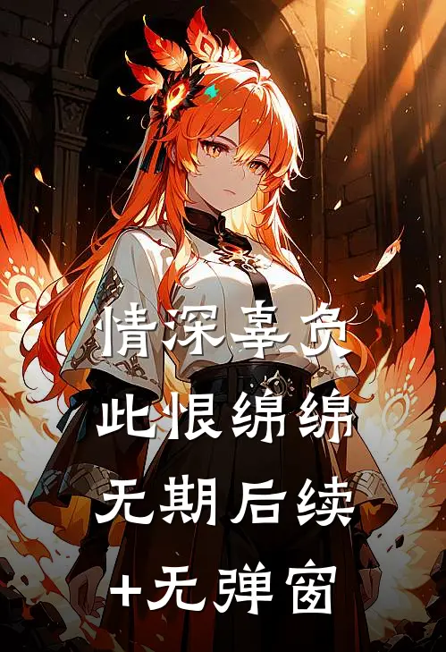 情深辜负，此恨绵绵无期后续+无弹窗