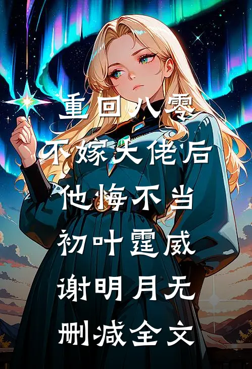重回八零，不嫁大佬后他悔不当初叶霆威谢明月无删减全文