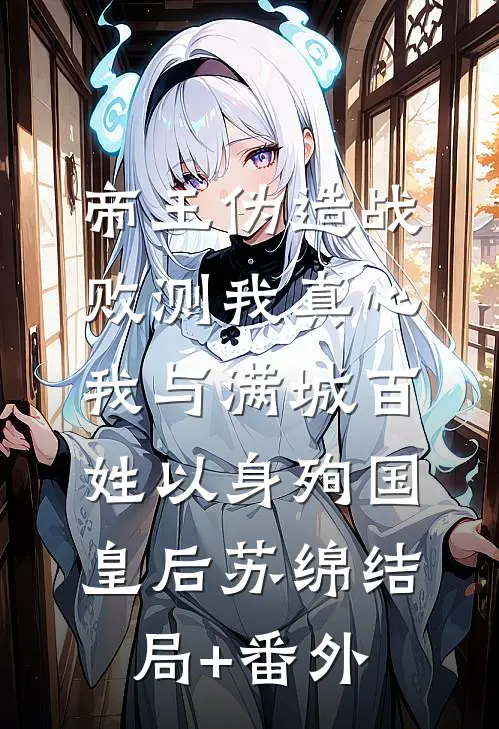 帝王伪造战败测我真心，我与满城百姓以身殉国皇后苏绵结局+番外