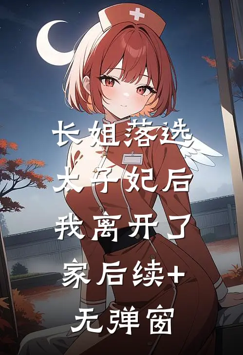 长姐落选太子妃后，我离开了家后续+无弹窗