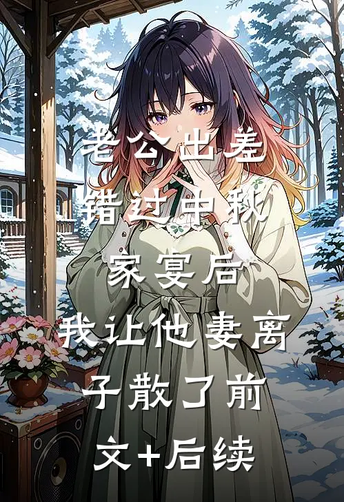 老公出差错过中秋家宴后，我让他妻离子散了前文+后续
