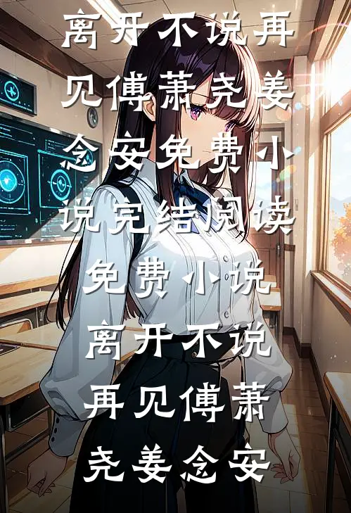 离开不说再见傅萧尧姜念安免费小说完结_阅读免费小说离开不说再见傅萧尧姜念安