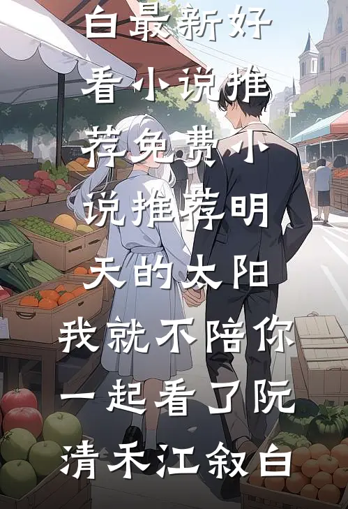 明天的太阳，我就不陪你一起看了(阮清禾江叙白)最新好看小说推荐_免费小说推荐明天的太阳，我就不陪你一起看了阮清禾江叙白