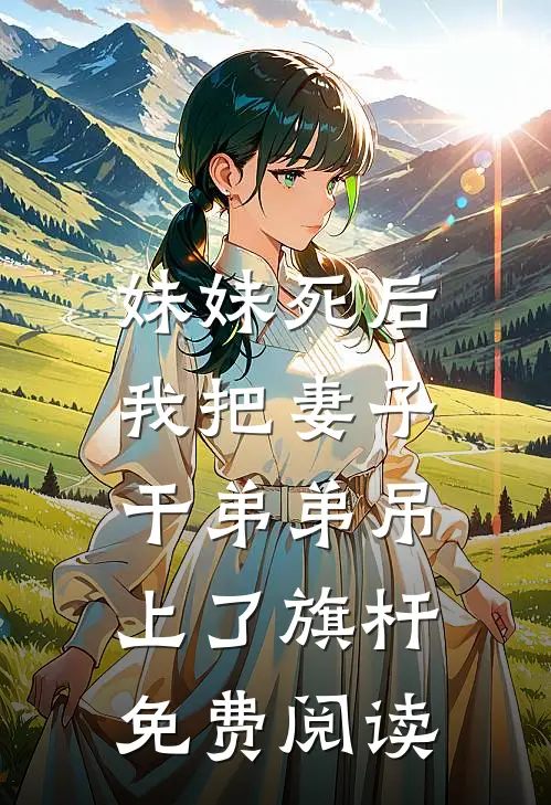 妹妹死后，我把妻子干弟弟吊上了旗杆免费阅读