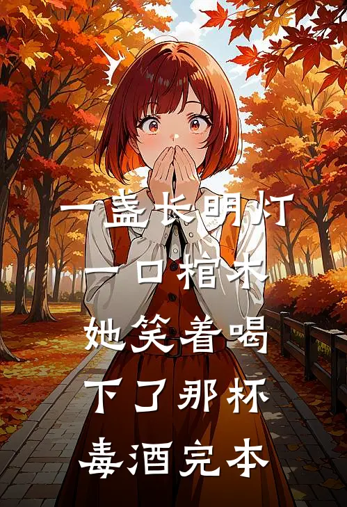 一盏长明灯，一口棺木，她笑着喝下了那杯毒酒完本