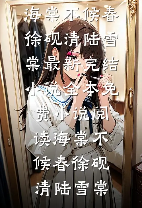 海棠不候春(徐砚清陆雪棠)最新完结小说_全本免费小说阅读海棠不候春(徐砚清陆雪棠)