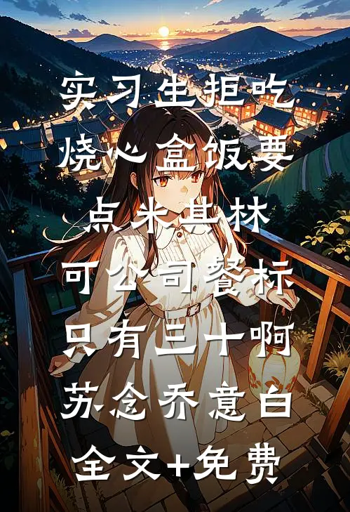 实习生拒吃烧心盒饭要点米其林，可公司餐标只有三十啊苏念乔意白全文+免费