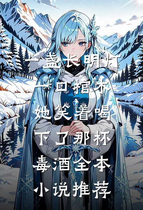 一盏长明灯，一口棺木，她笑着喝下了那杯毒酒全本小说推荐