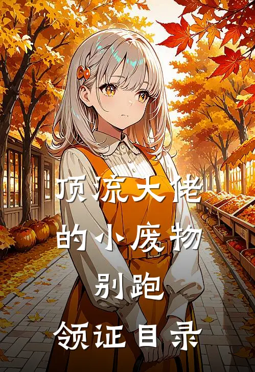 顶流大佬的小废物：别跑，领证目录