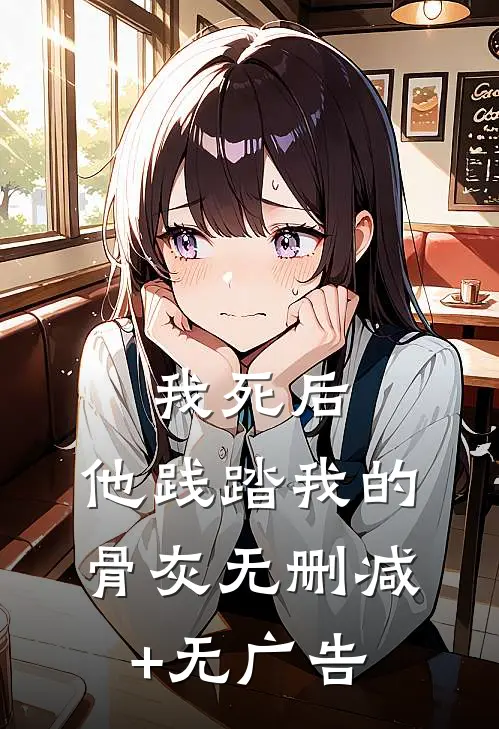 我死后，他践踏我的骨灰无删减+无广告