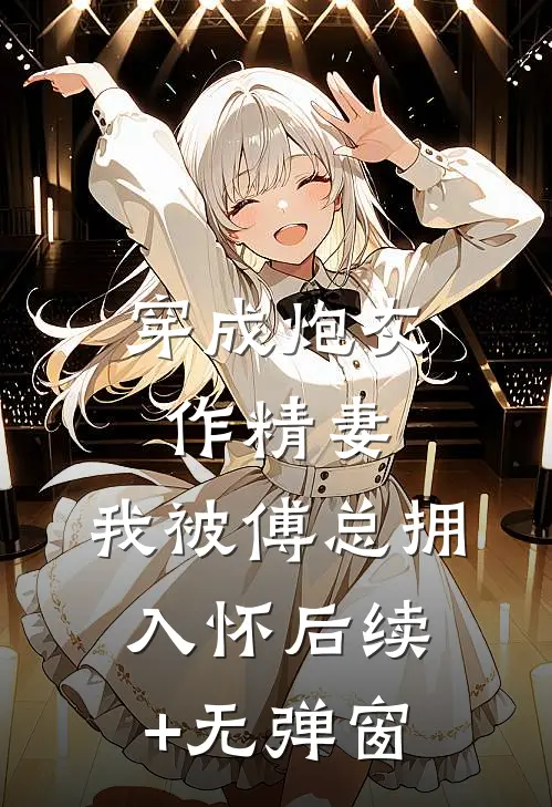 穿成炮灰作精妻，我被傅总拥入怀后续+无弹窗