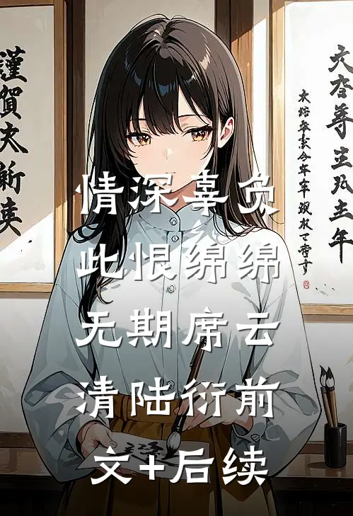 情深辜负，此恨绵绵无期席云清陆衍前文+后续