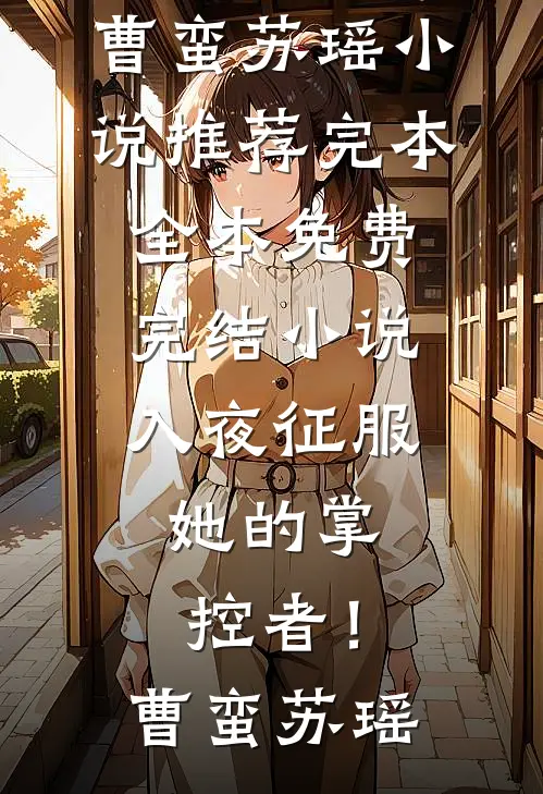 入夜征服，她的掌控者！(曹蛮苏瑶)小说推荐完本_全本免费完结小说入夜征服，她的掌控者！(曹蛮苏瑶)