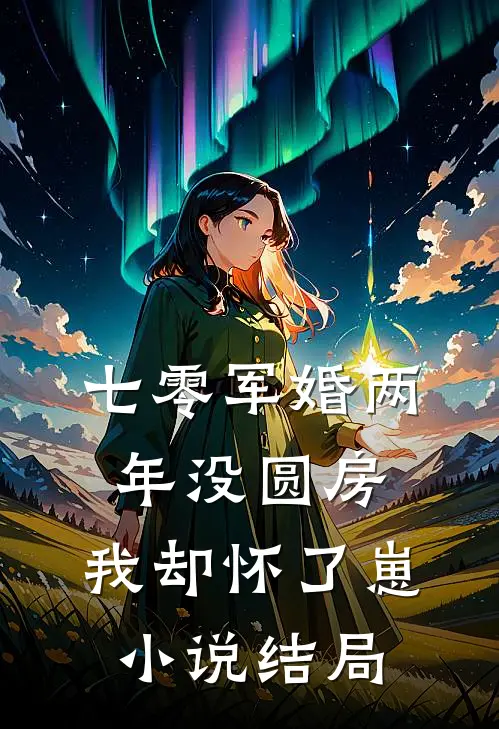 七零军婚两年没圆房，我却怀了崽小说结局