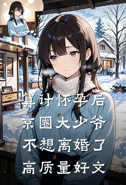 算计怀孕后京圈大少爷不想离婚了高质量好文