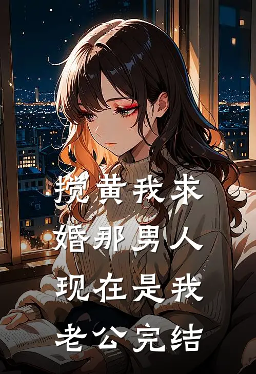 搅黄我求婚那男人，现在是我老公完结