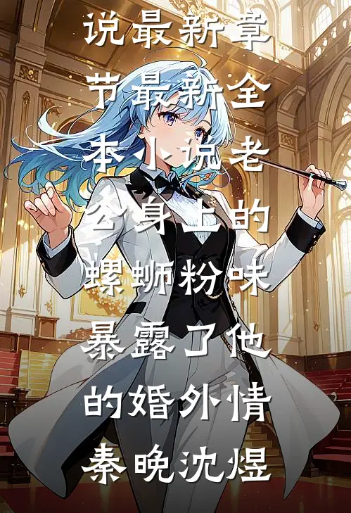 老公身上的螺蛳粉味，暴露了他的婚外情(秦晚沈煜)小说最新章节_最新全本小说老公身上的螺蛳粉味，暴露了他的婚外情(秦晚沈煜)