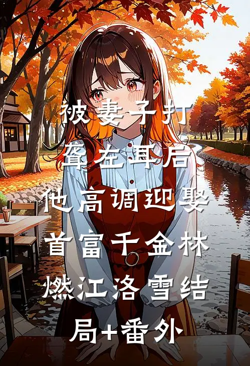 被妻子打聋左耳后，他高调迎娶首富千金林燃江洛雪结局+番外