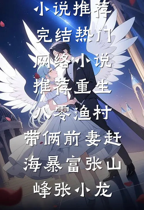 重生八零渔村，带俩前妻赶海暴富(张山峰张小龙)小说推荐完结_热门网络小说推荐重生八零渔村，带俩前妻赶海暴富张山峰张小龙
