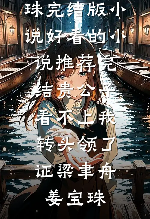 贵公子看不上我，转头领了证(梁聿舟姜宝珠)完结版小说_好看的小说推荐完结贵公子看不上我，转头领了证梁聿舟姜宝珠